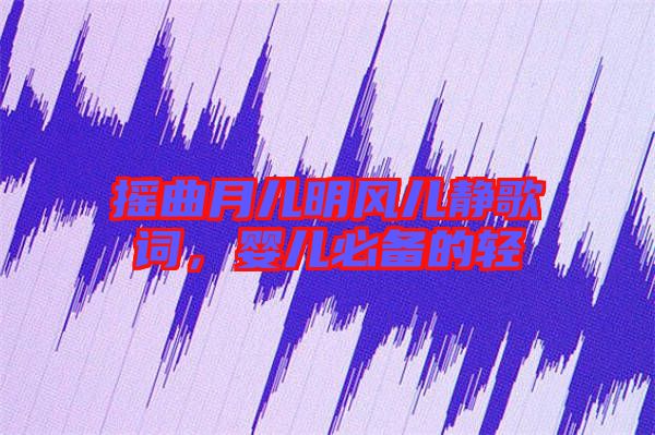 搖曲月兒明風(fēng)兒靜歌詞，嬰兒必備的輕
