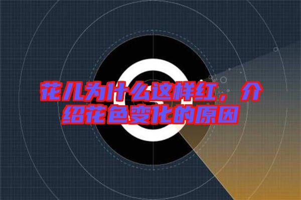 花兒為什么這樣紅，介紹花色變化的原因