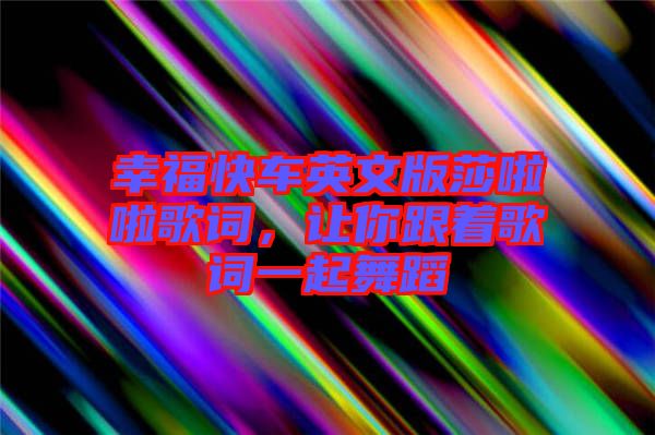 幸福快車英文版莎啦啦歌詞，讓你跟著歌詞一起舞蹈