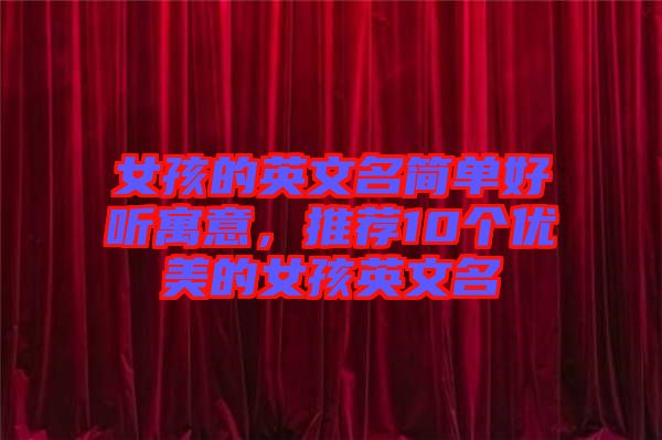 女孩的英文名簡單好聽寓意，推薦10個(gè)優(yōu)美的女孩英文名