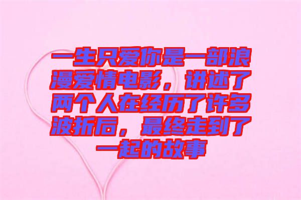 一生只愛你是一部浪漫愛情電影，講述了兩個人在經(jīng)歷了許多波折后，最終走到了一起的故事