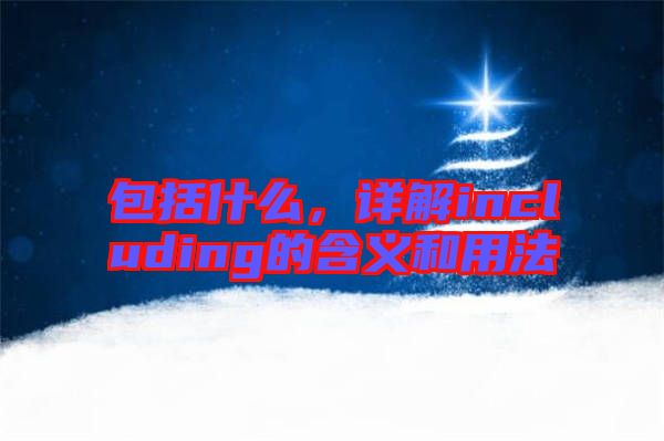 包括什么，詳解including的含義和用法