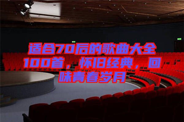 適合70后的歌曲大全100首，懷舊經(jīng)典，回味青春歲月