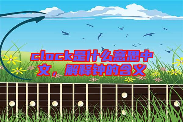 clock是什么意思中文，解釋鐘的含義