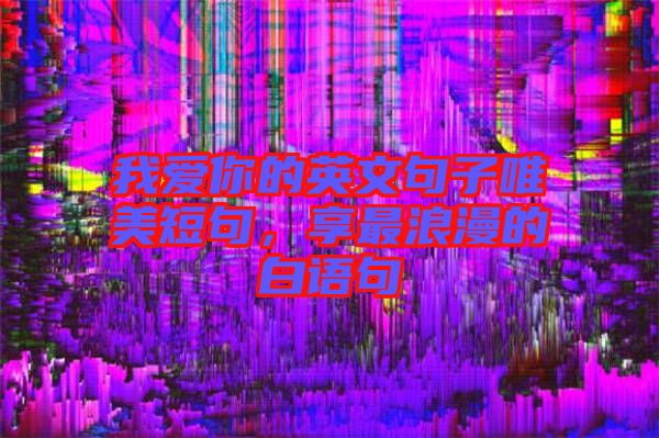 我愛你的英文句子唯美短句，享最浪漫的白語(yǔ)句