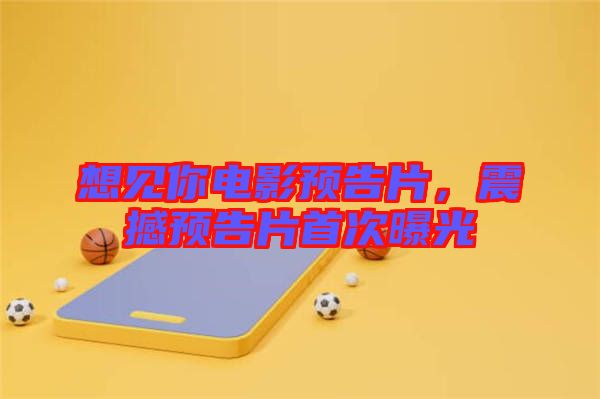 想見你電影預告片，震撼預告片首次曝光