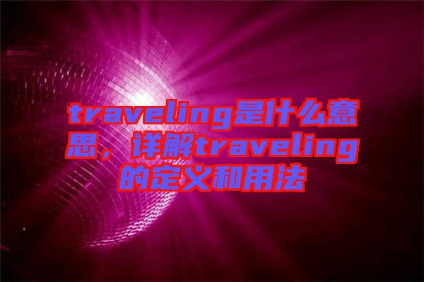 traveling是什么意思，詳解traveling的定義和用法