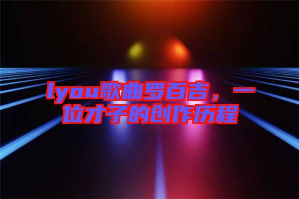 lyou歌曲羅百吉，一位才子的創(chuàng)作歷程