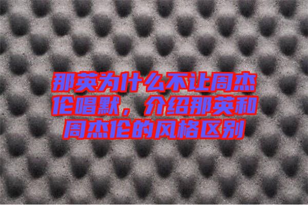 那英為什么不讓周杰倫唱默，介紹那英和周杰倫的風(fēng)格區(qū)別