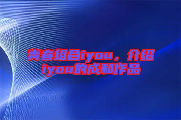 青春組合iyou，介紹iyou的成和作品