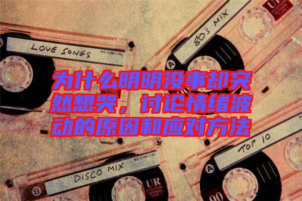 為什么明明沒事卻突然想哭，討論情緒波動(dòng)的原因和應(yīng)對方法