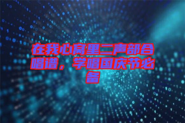 在我心窩里二聲部合唱譜，學唱國慶節(jié)必備