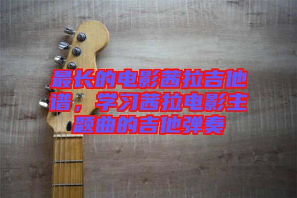 最長的電影茜拉吉他譜，學(xué)習(xí)茜拉電影主題曲的吉他彈奏