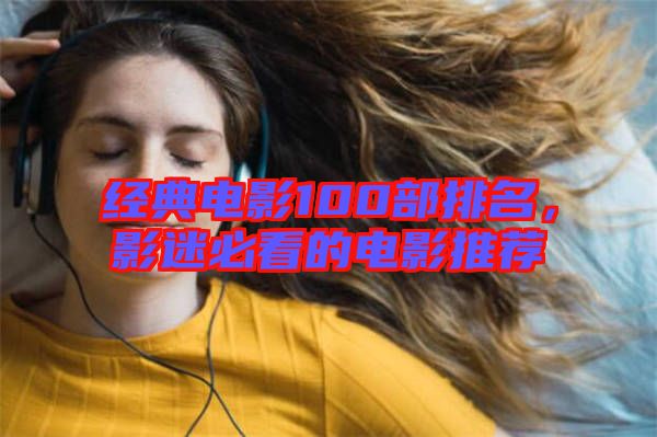 經(jīng)典電影100部排名，影迷必看的電影推薦