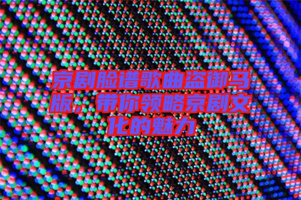 京劇臉譜歌曲盜御馬版，帶你領(lǐng)略京劇文化的魅力