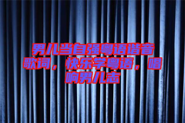 男兒當自強粵語諧音歌詞，快樂學粵語，唱響男兒志