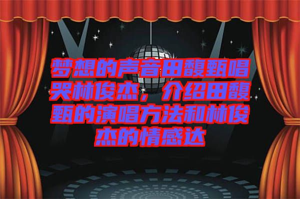 夢(mèng)想的聲音田馥甄唱哭林俊杰，介紹田馥甄的演唱方法和林俊杰的情感達(dá)