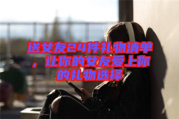 送女友24件禮物清單，讓你的女友愛上你的禮物選擇