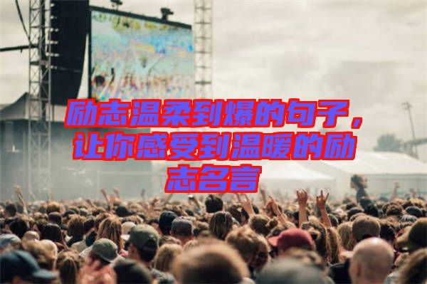 勵志溫柔到爆的句子，讓你感受到溫暖的勵志名言