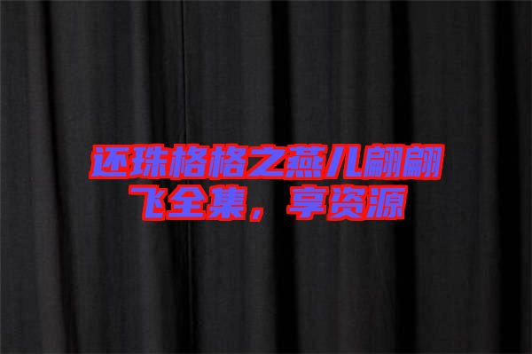 還珠格格之燕兒翩翩飛全集，享資源