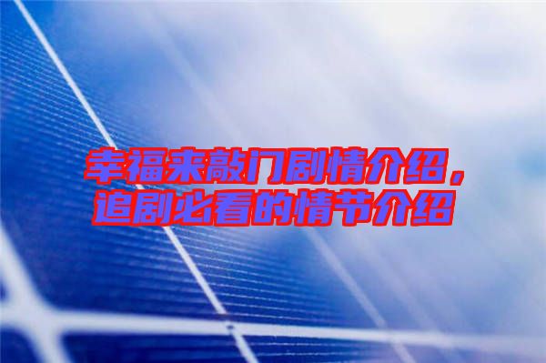 幸福來敲門劇情介紹，追劇必看的情節(jié)介紹