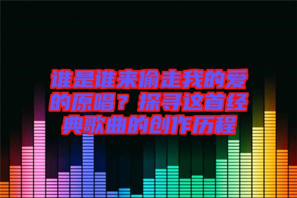 誰是誰來偷走我的愛的原唱？探尋這首經(jīng)典歌曲的創(chuàng)作歷程