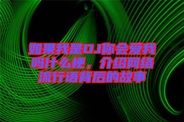 如果我是DJ你會(huì)愛(ài)我嗎什么梗，介紹網(wǎng)絡(luò)流行語(yǔ)背后的故事