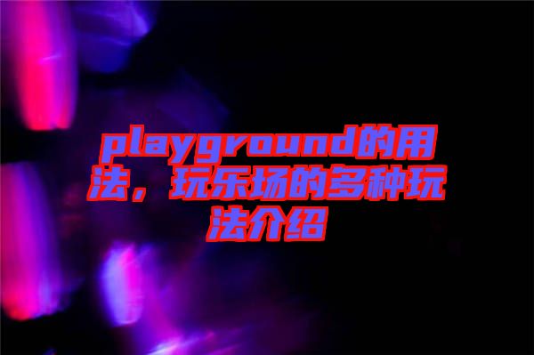 playground的用法，玩樂場的多種玩法介紹