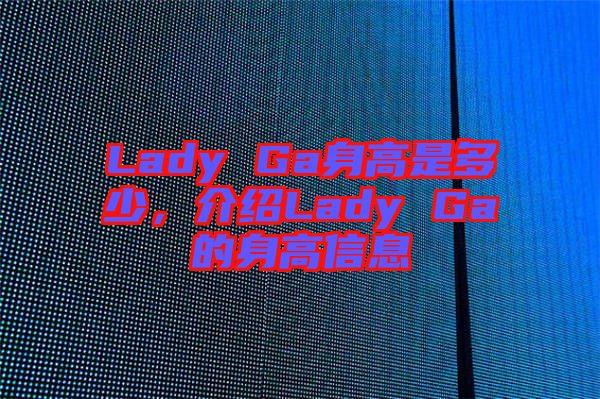 Lady Ga身高是多少，介紹Lady Ga的身高信息