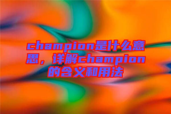 champion是什么意思，詳解champion的含義和用法