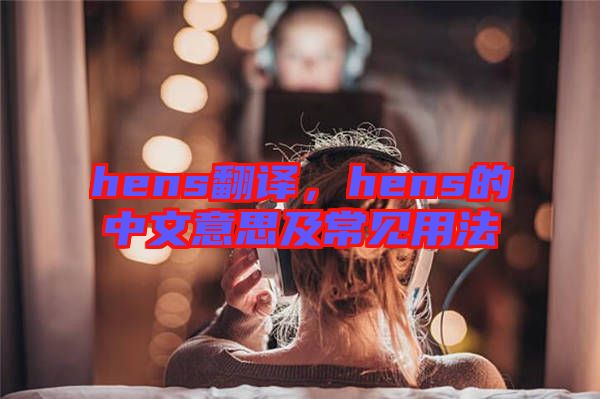 hens翻譯，hens的中文意思及常見用法