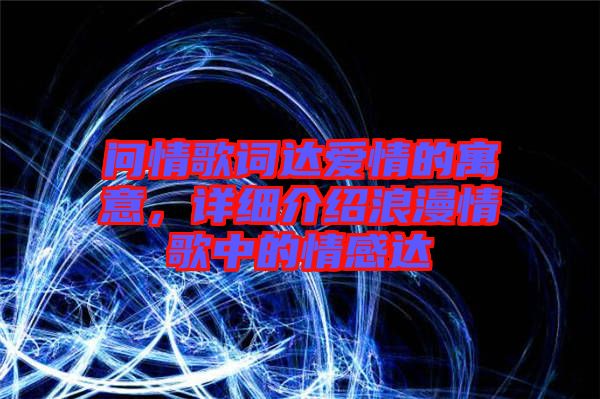 問情歌詞達(dá)愛情的寓意，詳細(xì)介紹浪漫情歌中的情感達(dá)