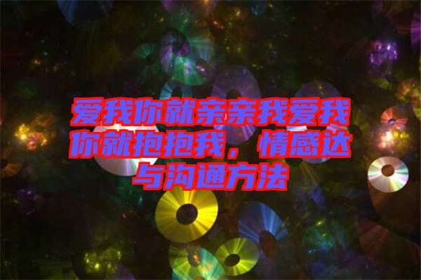 愛(ài)我你就親親我愛(ài)我你就抱抱我，情感達(dá)與溝通方法