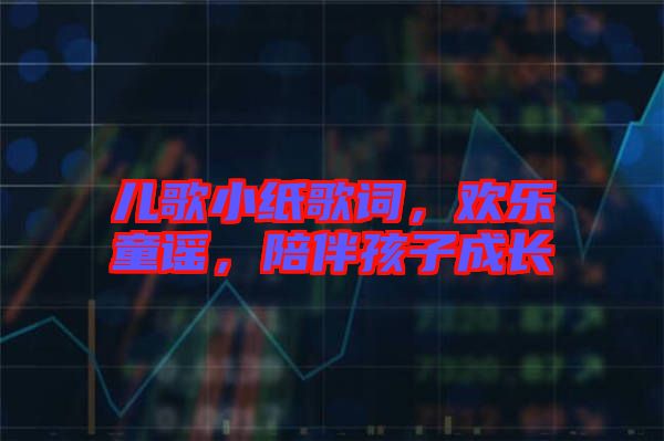 兒歌小紙歌詞，歡樂童謠，陪伴孩子成長