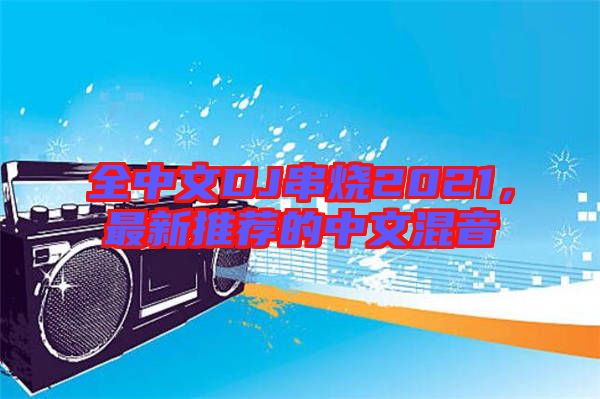 全中文DJ串燒2021，最新推薦的中文混音
