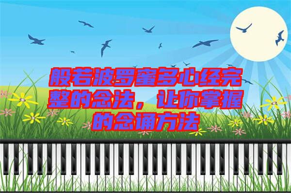 般若波羅蜜多心經(jīng)完整的念法，讓你掌握的念誦方法