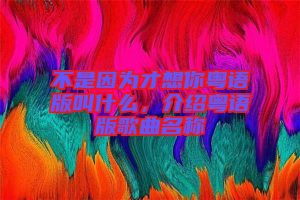 不是因為才想你粵語版叫什么，介紹粵語版歌曲名稱