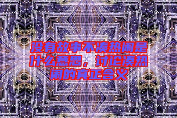 沒有故事不湊熱鬧是什么意思，討論湊熱鬧的真正含義