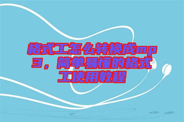 格式工怎么轉(zhuǎn)換成mp3，簡(jiǎn)單易懂的格式工使用教程