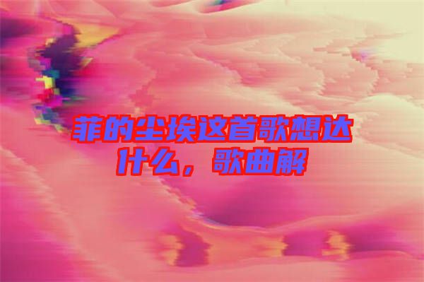 菲的塵埃這首歌想達(dá)什么，歌曲解