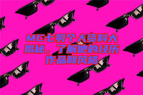 MC七羽個(gè)人資料大揭秘，了解他的經(jīng)歷作品和風(fēng)格