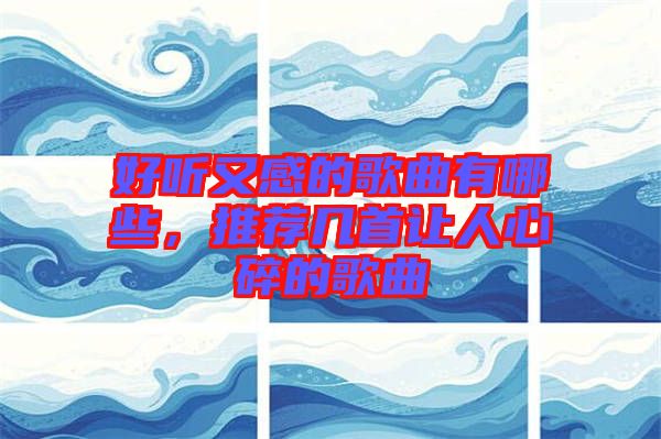 好聽又感的歌曲有哪些，推薦幾首讓人心碎的歌曲