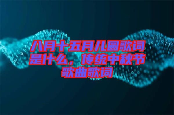 八月十五月兒圓歌詞是什么，傳統(tǒng)中秋節(jié)歌曲歌詞