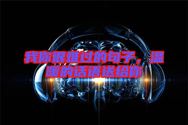 我你很難過的句子，溫暖的話語送給你