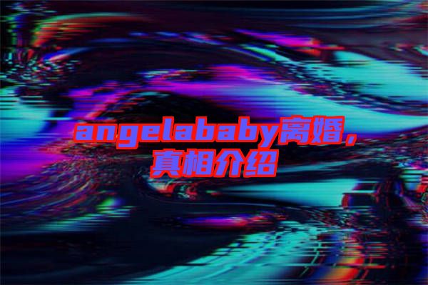 angelababy離婚，真相介紹