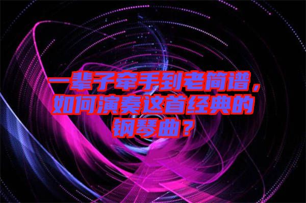 一輩子牽手到老簡(jiǎn)譜，如何演奏這首經(jīng)典的鋼琴曲？