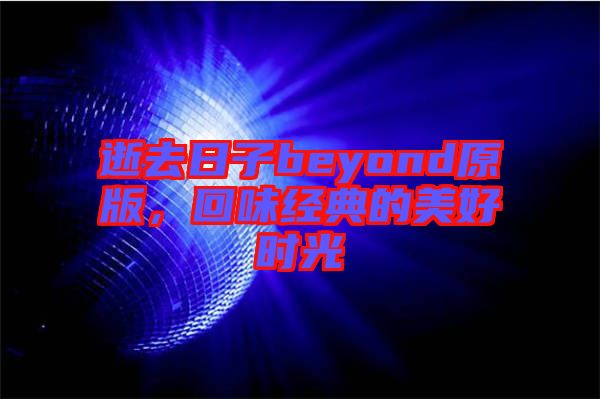 逝去日子beyond原版，回味經(jīng)典的美好時光