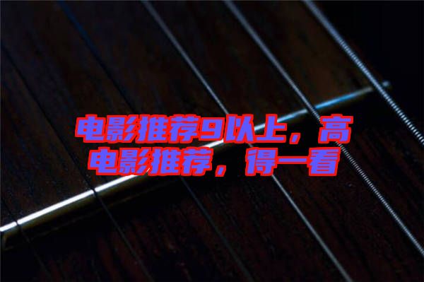 電影推薦9以上，高電影推薦，得一看