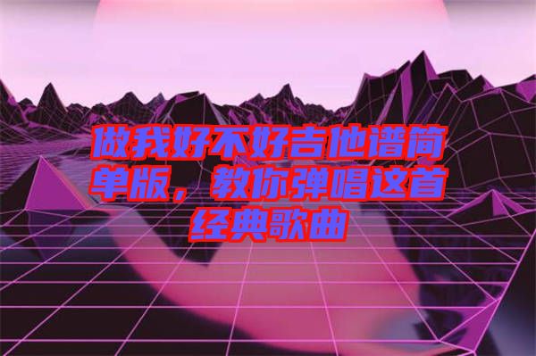 做我好不好吉他譜簡(jiǎn)單版，教你彈唱這首經(jīng)典歌曲