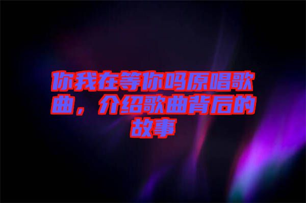 你我在等你嗎原唱歌曲，介紹歌曲背后的故事